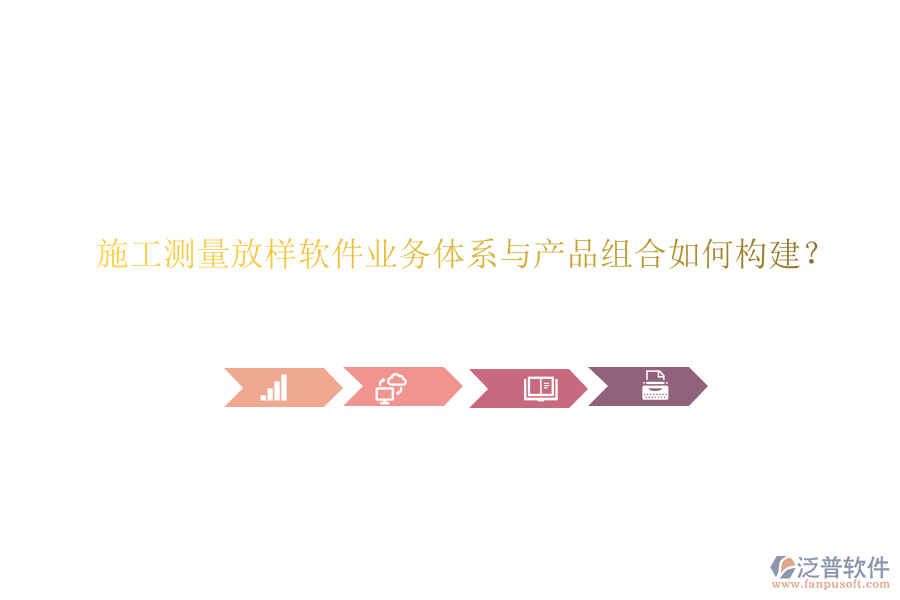 施工測(cè)量放樣軟件業(yè)務(wù)體系與產(chǎn)品組合如何構(gòu)建？