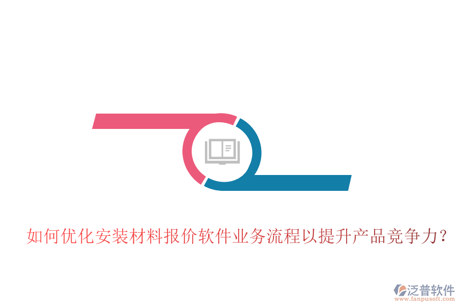 如何優(yōu)化安裝材料報價軟件業(yè)務流程以提升產(chǎn)品競爭力？