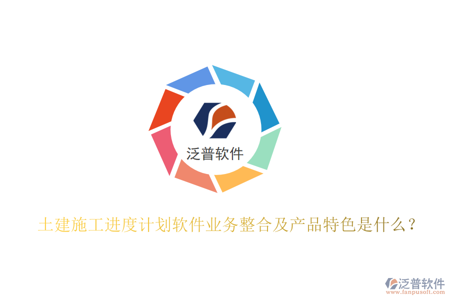 土建施工進(jìn)度計(jì)劃軟件業(yè)務(wù)整合及產(chǎn)品特色是什么？