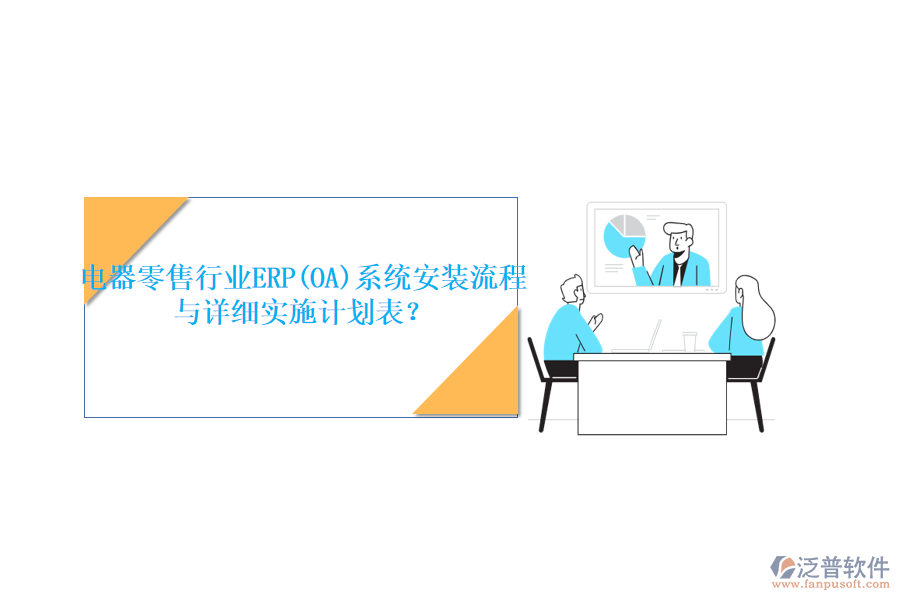 電器零售行業(yè)ERP(OA)系統(tǒng)安裝流程與詳細(xì)實施計劃表？