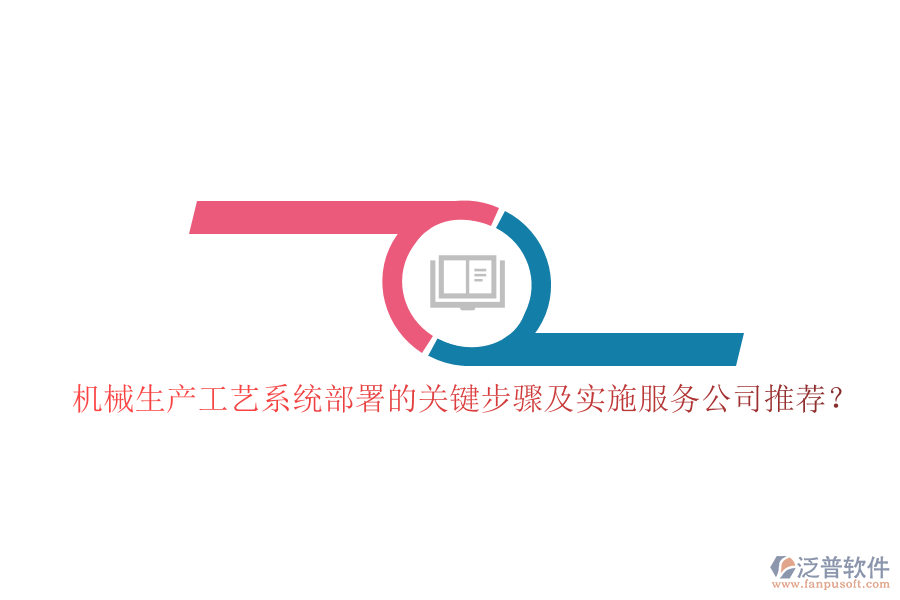 機械生產(chǎn)工藝系統(tǒng)部署的關鍵步驟及實施服務公司推薦？