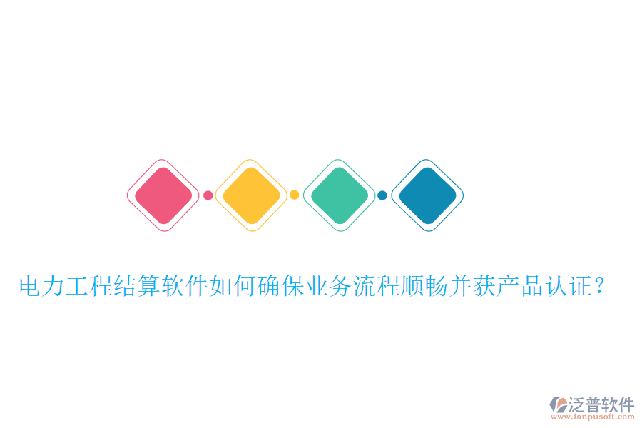 電力工程結(jié)算軟件如何確保業(yè)務流程順暢并獲產(chǎn)品認證？