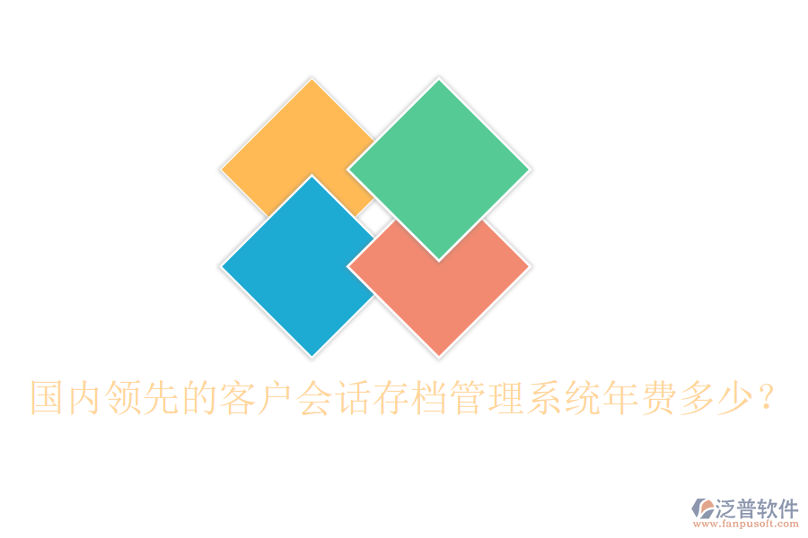 國內(nèi)領(lǐng)先的客戶會話存檔管理系統(tǒng)年費多少？