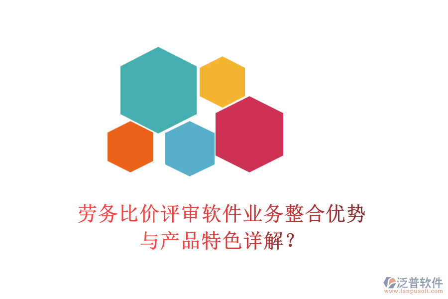 勞務(wù)比價(jià)評(píng)審軟件業(yè)務(wù)整合優(yōu)勢(shì)與產(chǎn)品特色詳解？