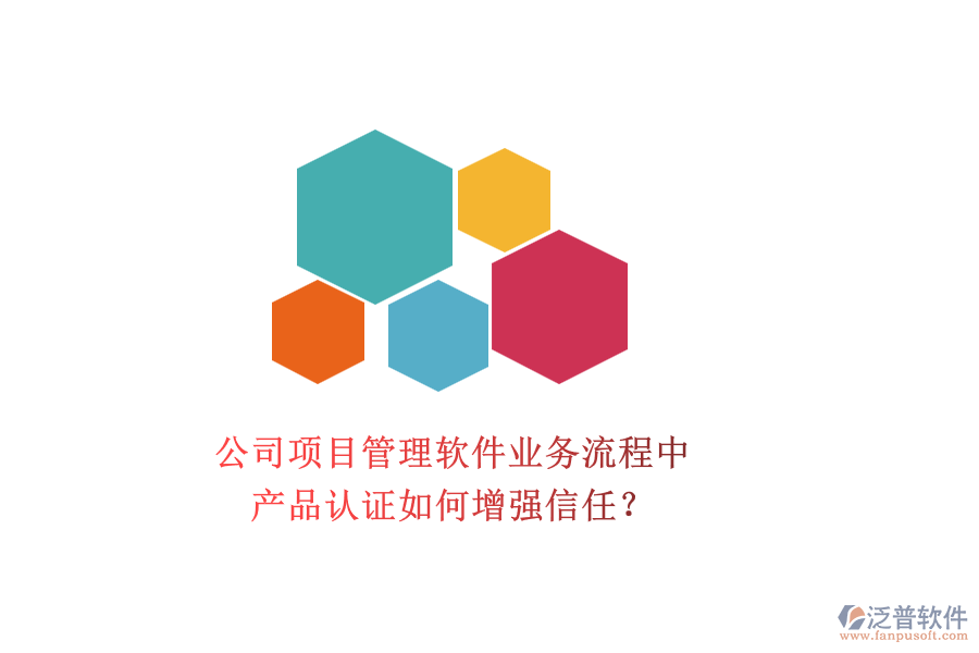 公司項(xiàng)目管理軟件業(yè)務(wù)流程中，產(chǎn)品認(rèn)證如何增強(qiáng)信任？