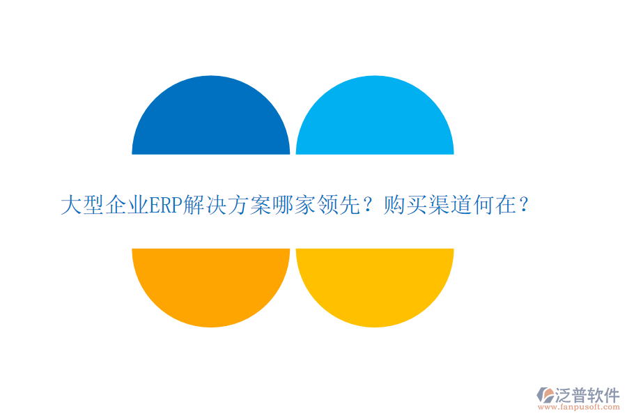 大型企業(yè)ERP解決方案哪家領(lǐng)先？購買渠道何在？