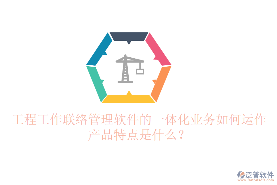 工程工作聯(lián)絡(luò)管理軟件的一體化業(yè)務(wù)如何運(yùn)作？產(chǎn)品特點(diǎn)是什么？