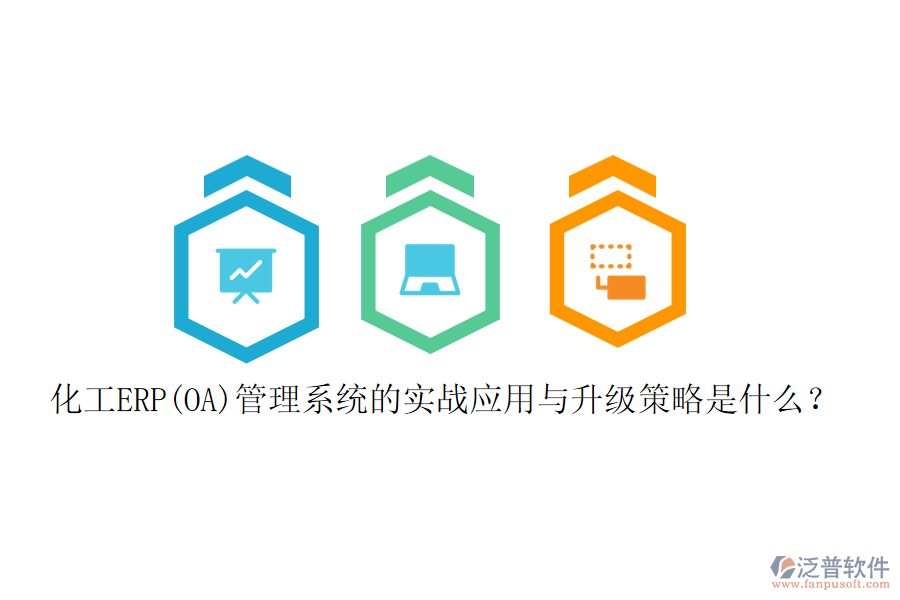 化工ERP(OA)管理系統(tǒng)的實戰(zhàn)應(yīng)用與升級策略是什么？