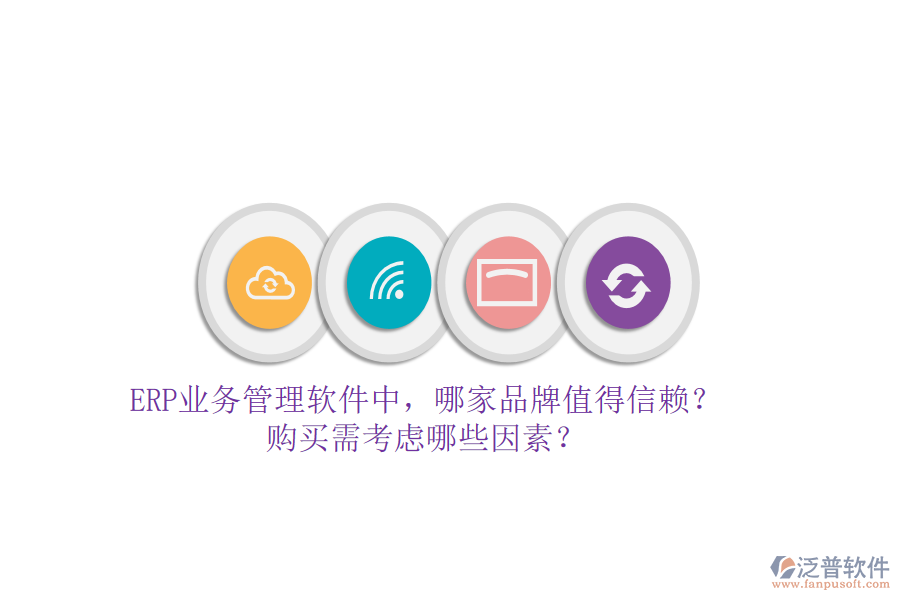 ERP業(yè)務(wù)管理軟件中，哪家品牌值得信賴？購(gòu)買需考慮哪些因素？