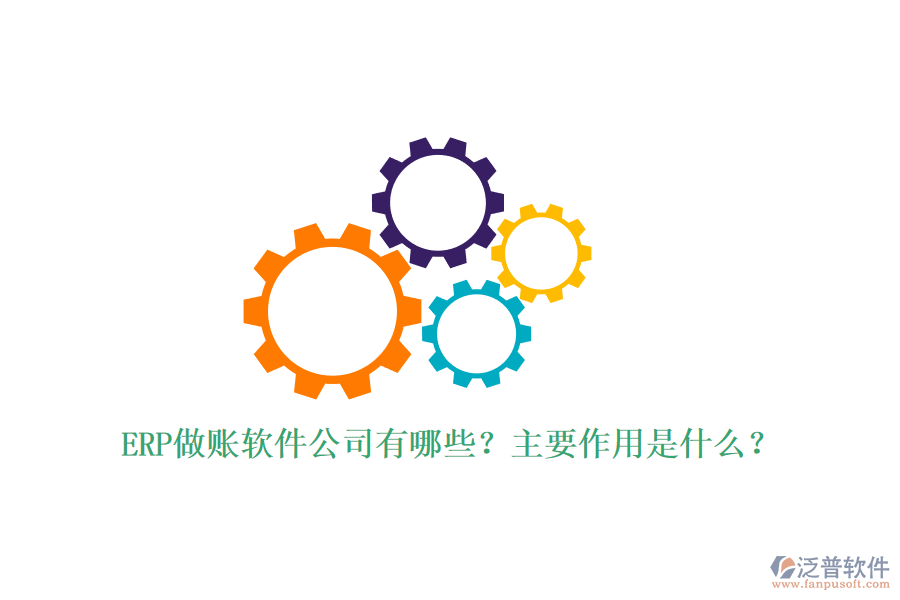 ERP做賬軟件公司有哪些？主要作用是什么？