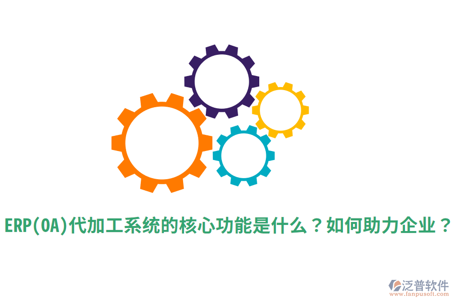 ERP(OA)代加工系統(tǒng)的核心功能是什么？如何助力企業(yè)？