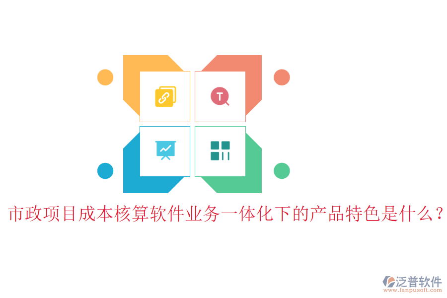 市政項(xiàng)目成本核算軟件業(yè)務(wù)一體化下的產(chǎn)品特色是什么？