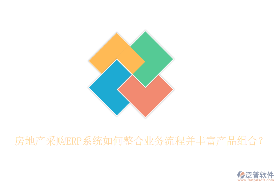 房地產(chǎn)采購ERP系統(tǒng)如何整合業(yè)務(wù)流程并豐富產(chǎn)品組合？