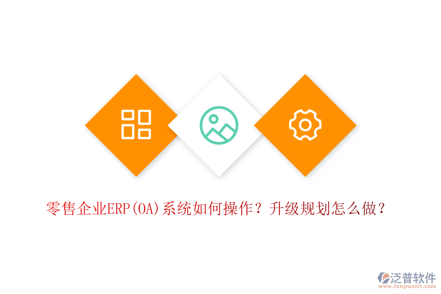 零售企業(yè)ERP(OA)系統(tǒng)如何操作？升級規(guī)劃怎么做？