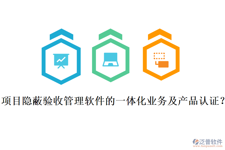 項目隱蔽驗收管理軟件的一體化業(yè)務及產品認證？