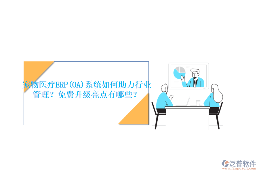 寵物醫(yī)療ERP(OA)系統(tǒng)如何助力行業(yè)管理？免費(fèi)升級(jí)亮點(diǎn)有哪些？