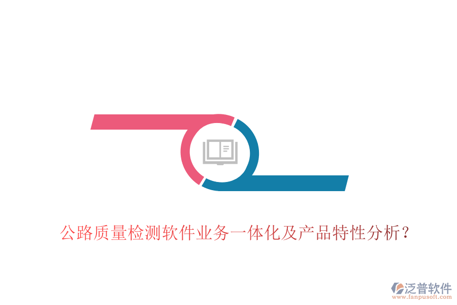 公路質(zhì)量檢測軟件業(yè)務(wù)一體化及產(chǎn)品特性分析？