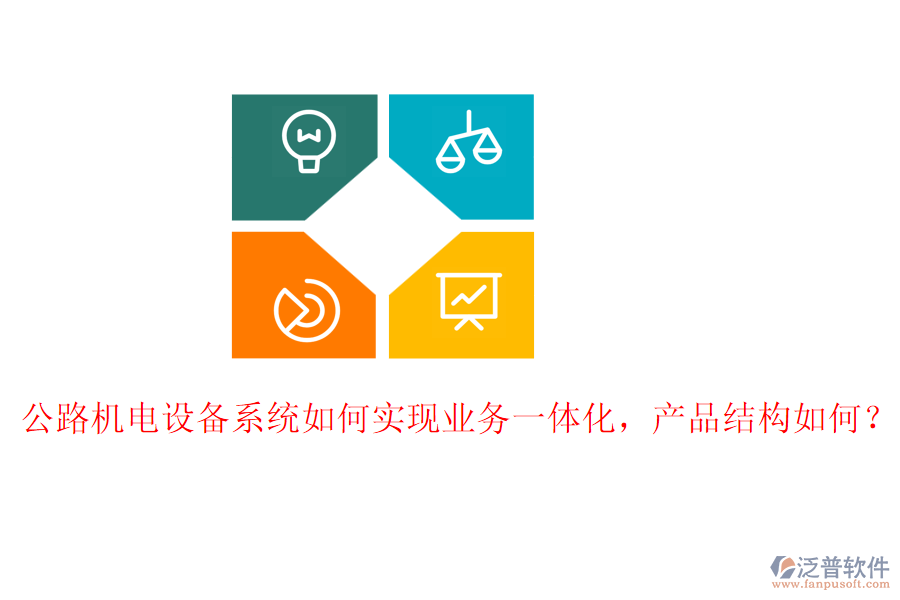 公路機電設備系統(tǒng)如何實現(xiàn)業(yè)務一體化，產(chǎn)品結構如何？