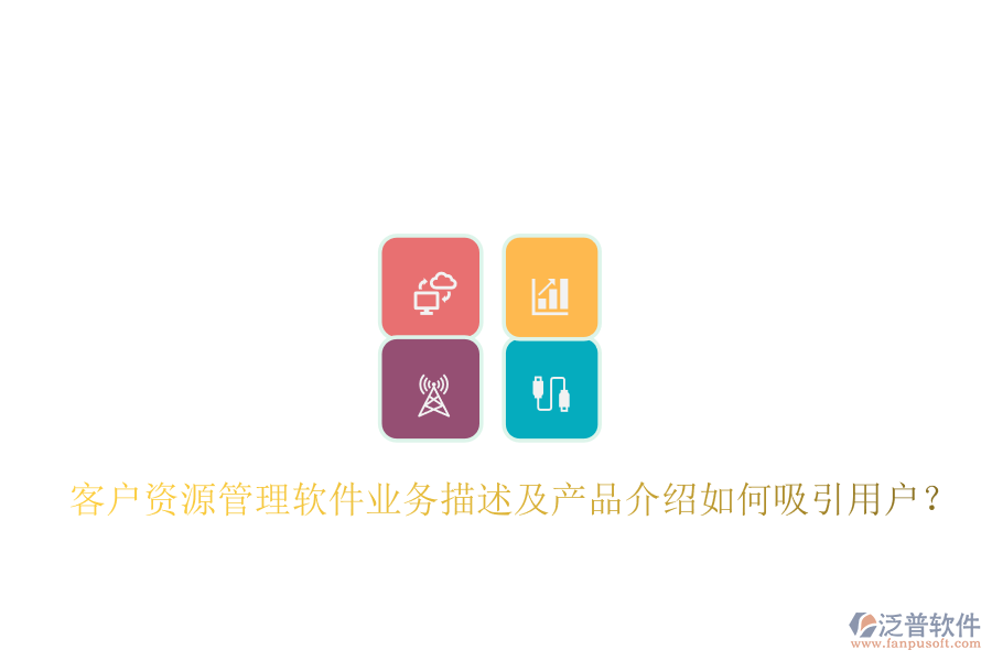 客戶資源管理軟件業(yè)務(wù)描述及產(chǎn)品介紹如何吸引用戶？