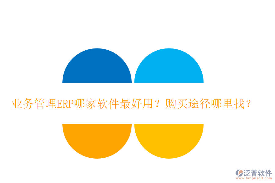 業(yè)務(wù)管理ERP哪家軟件最好用？購買途徑哪里找？
