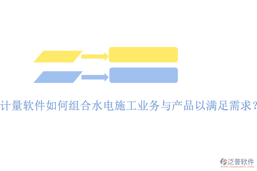 計量軟件如何組合水電施工業(yè)務(wù)與產(chǎn)品以滿足需求？