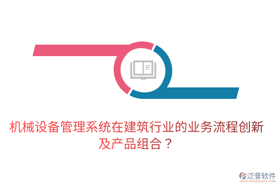 機(jī)械設(shè)備管理系統(tǒng)在建筑行業(yè)的業(yè)務(wù)流程創(chuàng)新及產(chǎn)品組合？