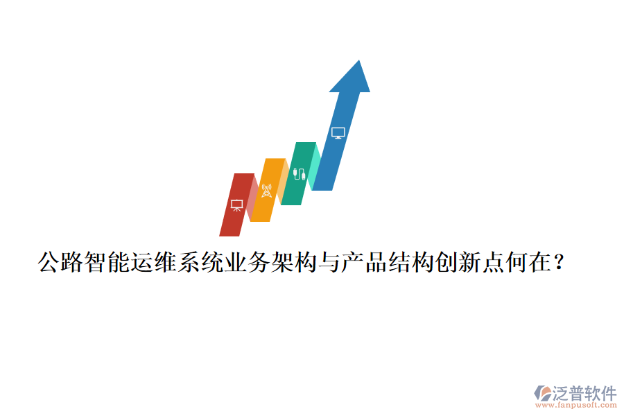 公路智能運(yùn)維系統(tǒng)業(yè)務(wù)架構(gòu)與產(chǎn)品結(jié)構(gòu)創(chuàng)新點(diǎn)何在？