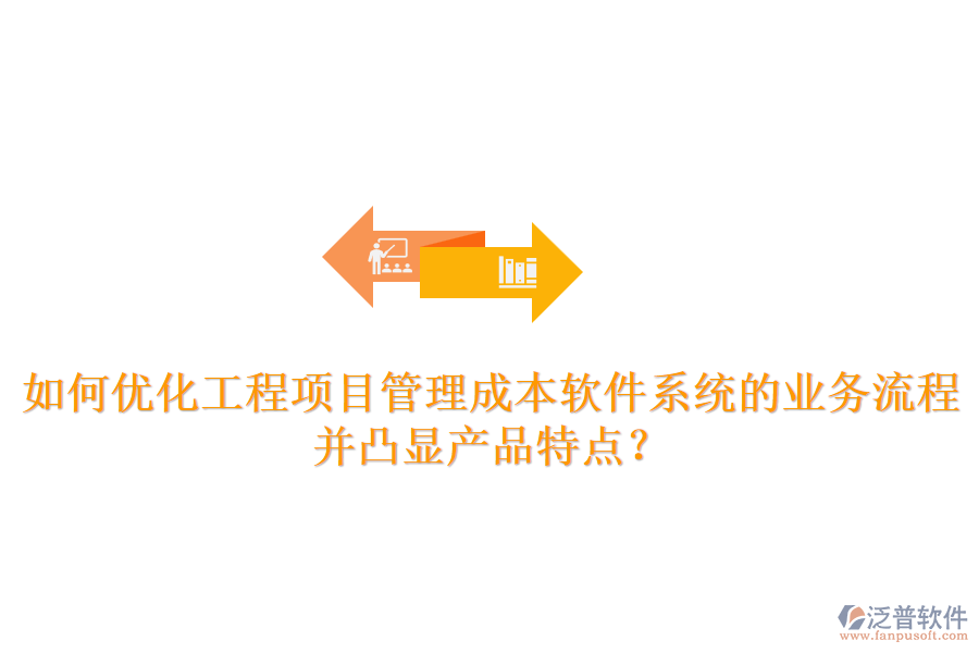 如何優(yōu)化工程項目管理成本軟件系統(tǒng)的業(yè)務流程并凸顯產(chǎn)品特點？