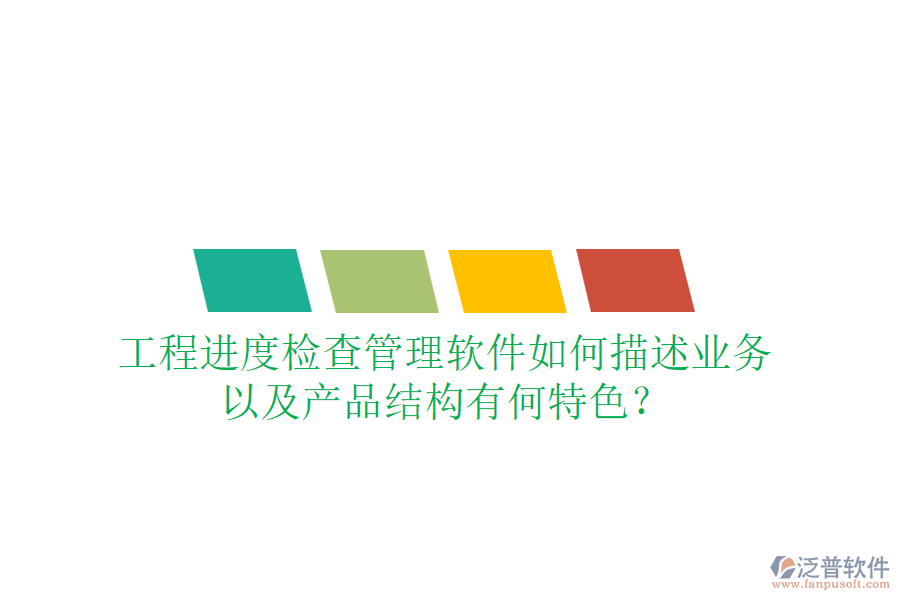 工程進(jìn)度檢查管理軟件如何描述業(yè)務(wù)，以及產(chǎn)品結(jié)構(gòu)有何特色？