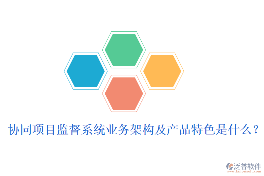 協(xié)同項(xiàng)目監(jiān)督系統(tǒng)業(yè)務(wù)架構(gòu)及產(chǎn)品特色是什么？