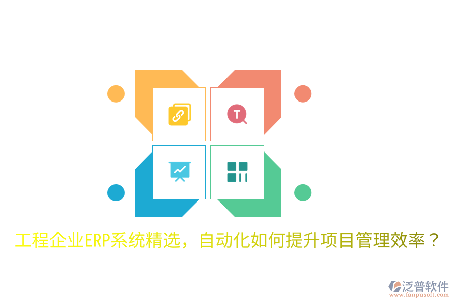  工程企業(yè)ERP系統(tǒng)精選，自動(dòng)化如何提升項(xiàng)目管理效率？