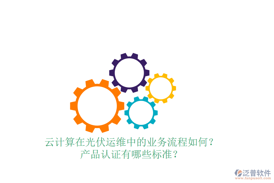 云計(jì)算在光伏運(yùn)維中的業(yè)務(wù)流程如何？產(chǎn)品認(rèn)證有哪些標(biāo)準(zhǔn)？