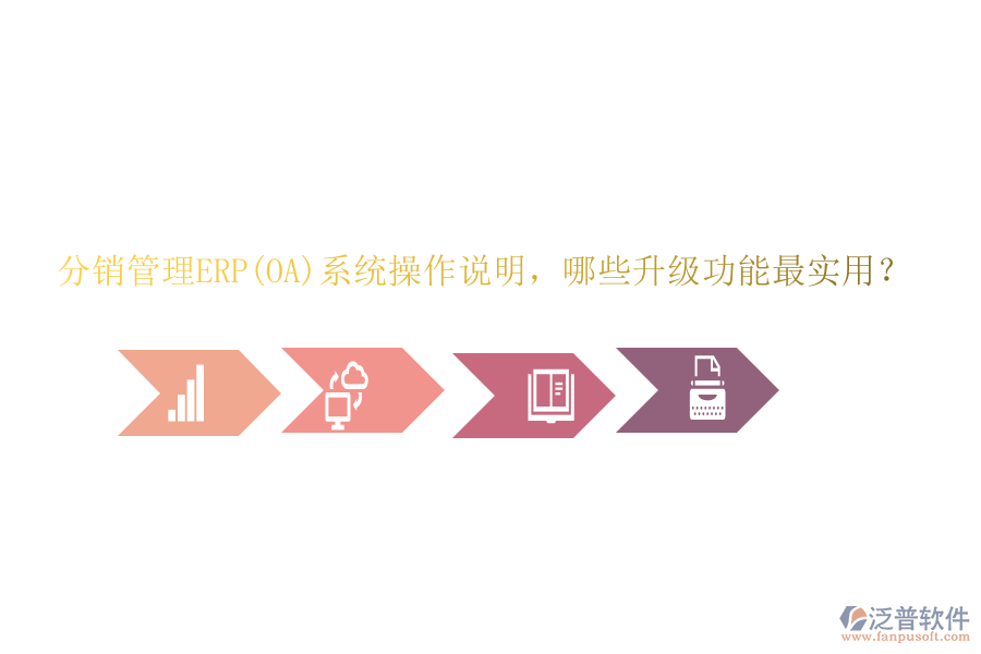 分銷(xiāo)管理ERP(OA)系統(tǒng)操作說(shuō)明，哪些升級(jí)功能最實(shí)用？