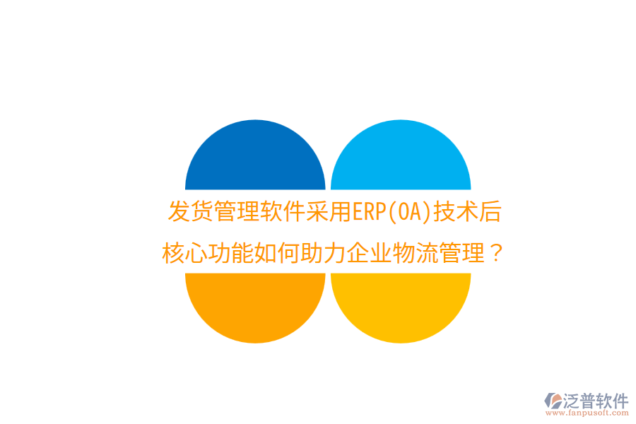 發(fā)貨管理軟件采用ERP(OA)技術(shù)后，核心功能如何助力企業(yè)物流管理？