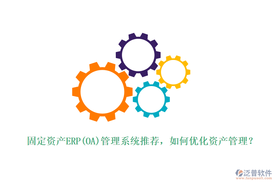 固定資產(chǎn)ERP(OA)管理系統(tǒng)推薦，如何優(yōu)化資產(chǎn)管理？