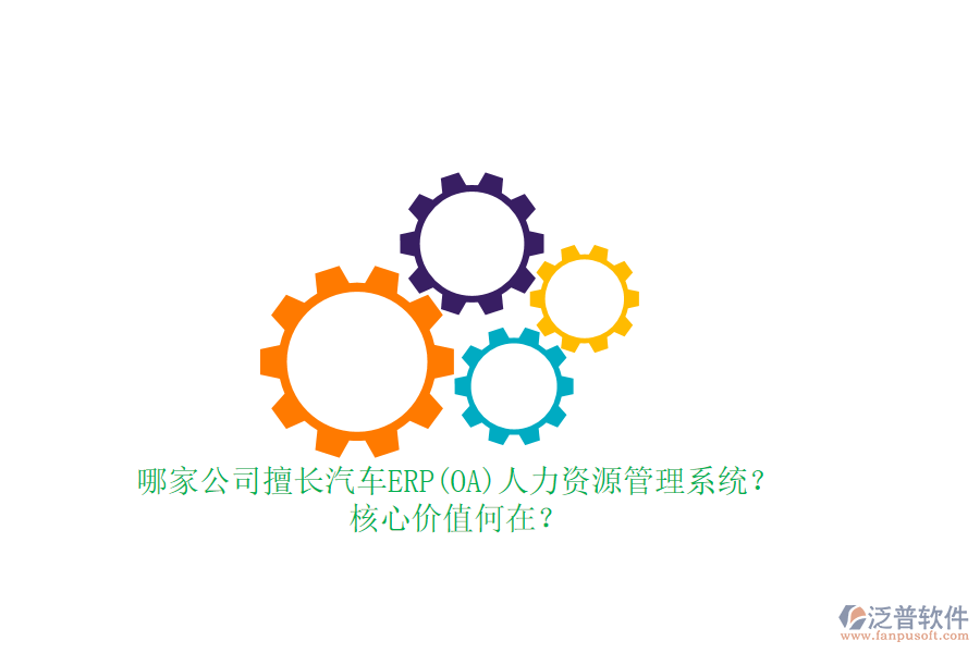 哪家公司擅長汽車ERP(OA)人力資源管理系統(tǒng)？核心價(jià)值何在？