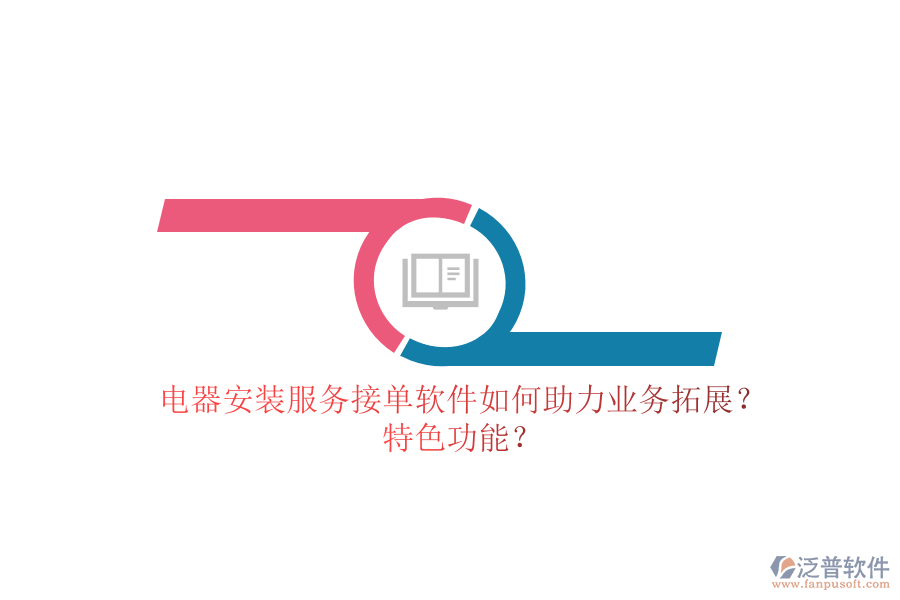 電器安裝服務接單軟件如何助力業(yè)務拓展？特色功能？