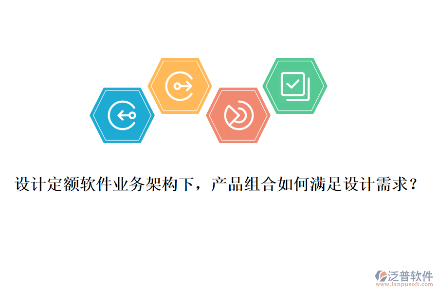 設(shè)計(jì)定額軟件業(yè)務(wù)架構(gòu)下，產(chǎn)品組合如何滿足設(shè)計(jì)需求？