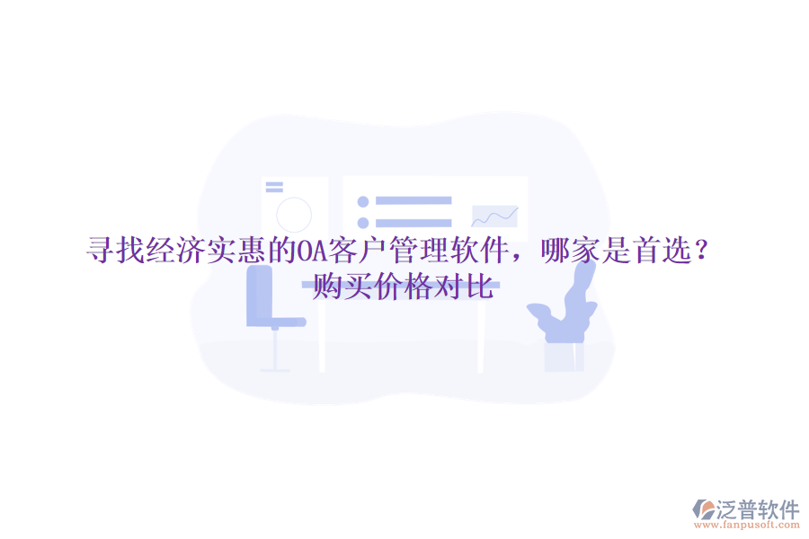 尋找經(jīng)濟(jì)實(shí)惠的OA客戶管理軟件，哪家是首選？購(gòu)買價(jià)格對(duì)比