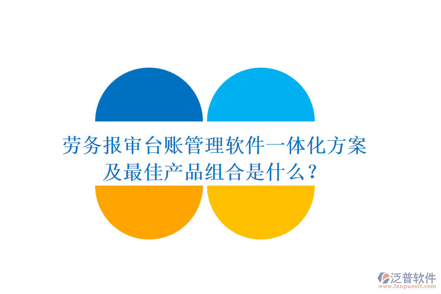 勞務(wù)報審臺賬管理軟件一體化方案及最佳產(chǎn)品組合是什么？