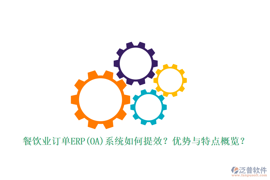 餐飲業(yè)訂單ERP(OA)系統(tǒng)如何提效？優(yōu)勢(shì)與特點(diǎn)概覽？
