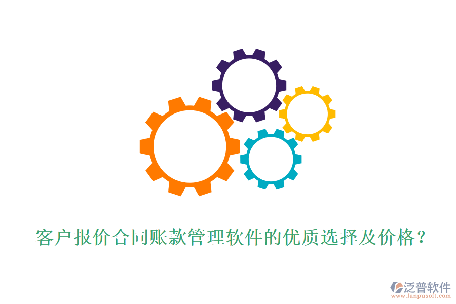 客戶報價合同賬款管理軟件的優(yōu)質(zhì)選擇及價格？