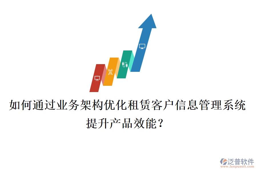 如何通過業(yè)務架構優(yōu)化租賃客戶信息管理系統(tǒng)，提升產(chǎn)品效能？