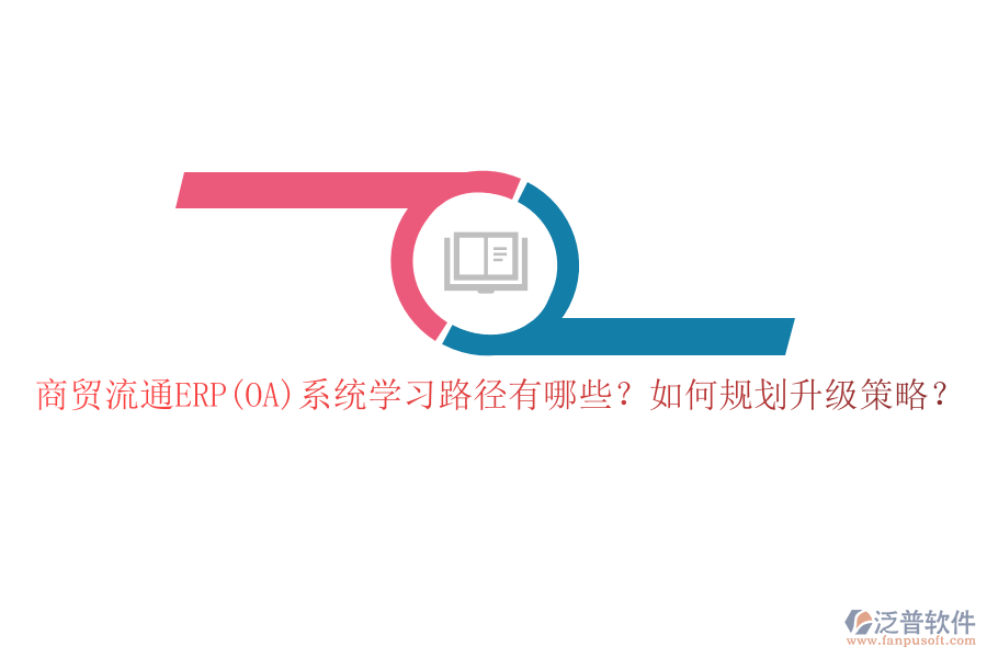 商貿(mào)流通ERP(OA)系統(tǒng)學(xué)習(xí)路徑有哪些？如何規(guī)劃升級策略？