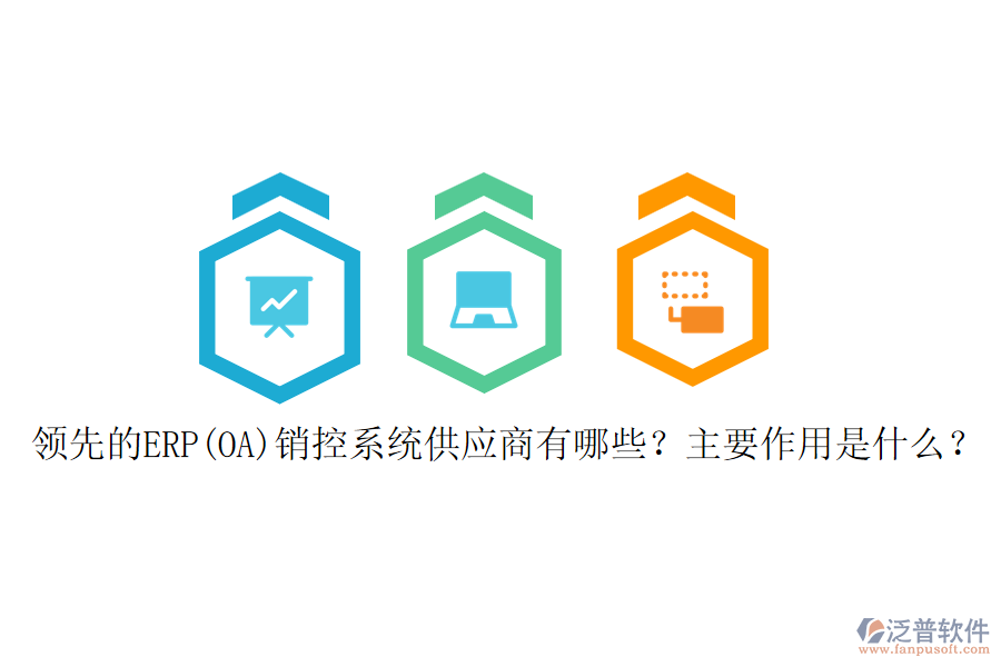 領(lǐng)先的ERP(OA)銷控系統(tǒng)供應(yīng)商有哪些？主要作用是什么？