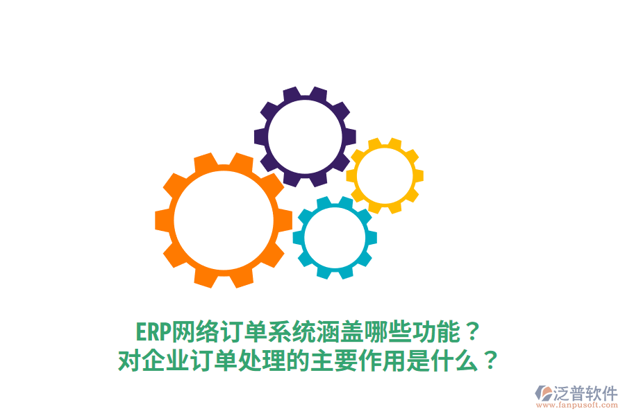  ERP網(wǎng)絡(luò)訂單系統(tǒng)涵蓋哪些功能？對企業(yè)訂單處理的主要作用是什么？