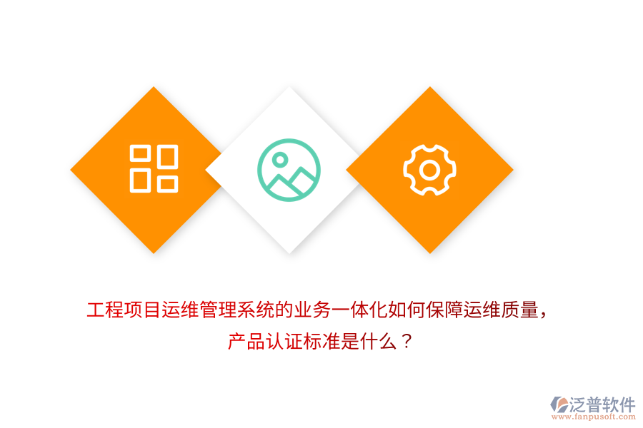工程項目運維管理系統(tǒng)的業(yè)務(wù)一體化如何保障運維質(zhì)量，產(chǎn)品認(rèn)證標(biāo)準(zhǔn)是什么？