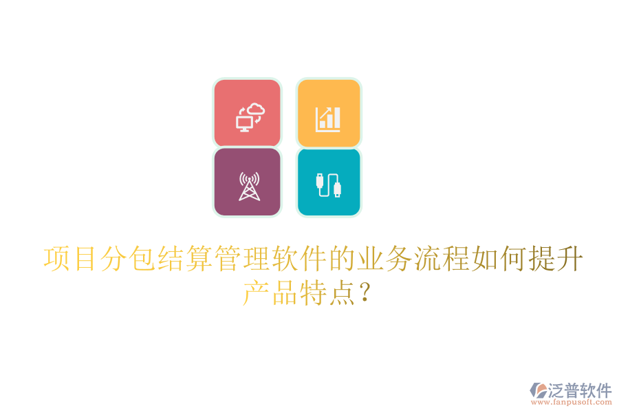 項目分包結(jié)算管理軟件的業(yè)務(wù)流程如何提升產(chǎn)品特點？