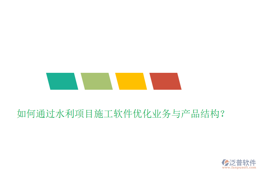 如何通過水利項目施工軟件優(yōu)化業(yè)務(wù)與產(chǎn)品結(jié)構(gòu)？