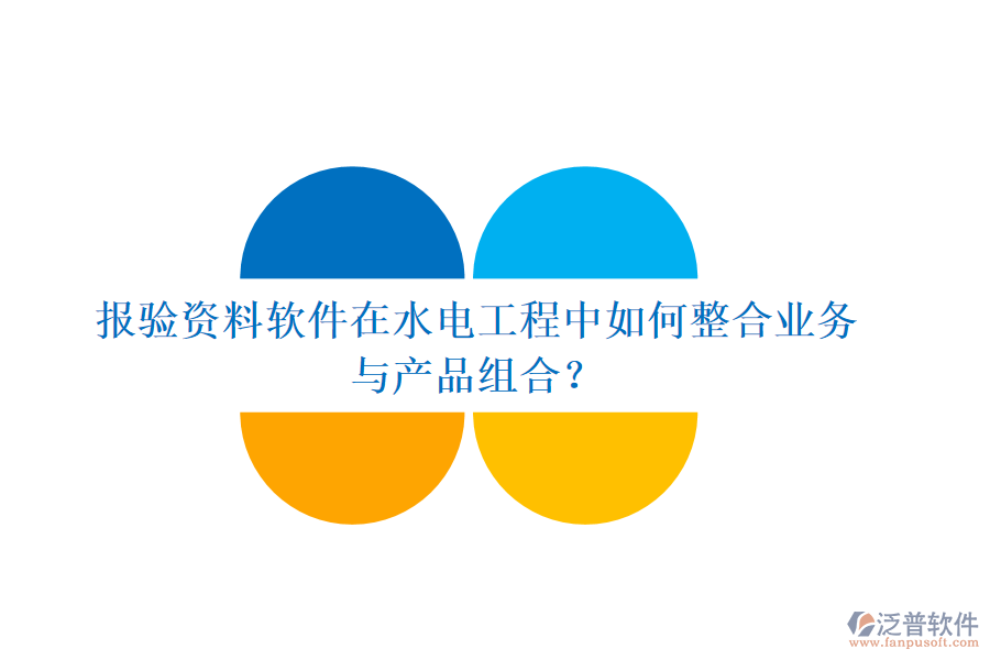 報驗資料軟件在水電工程中如何整合業(yè)務(wù)與產(chǎn)品組合？